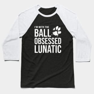 Dog Lover Gift - I'm with the Ball Obsessed Lunatic Baseball T-Shirt